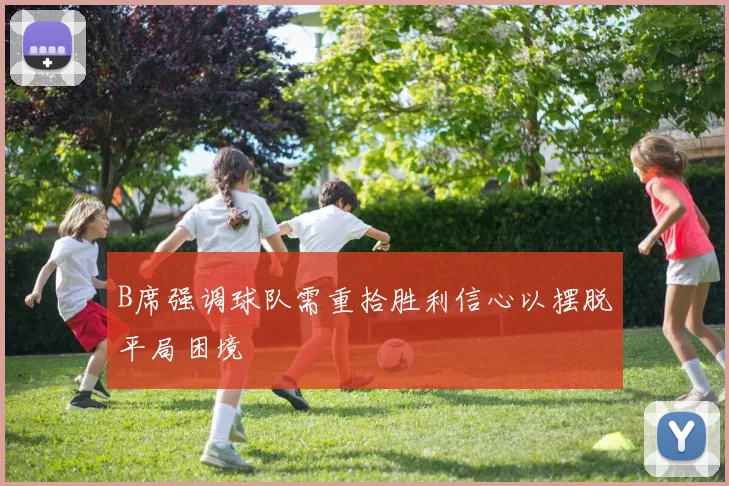 B席强调球队需重拾胜利信心以摆脱平局困境