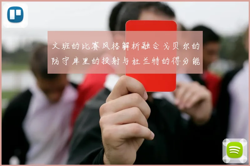 文班的比赛风格解析融合戈贝尔的防守库里的投射与杜兰特的得分能力