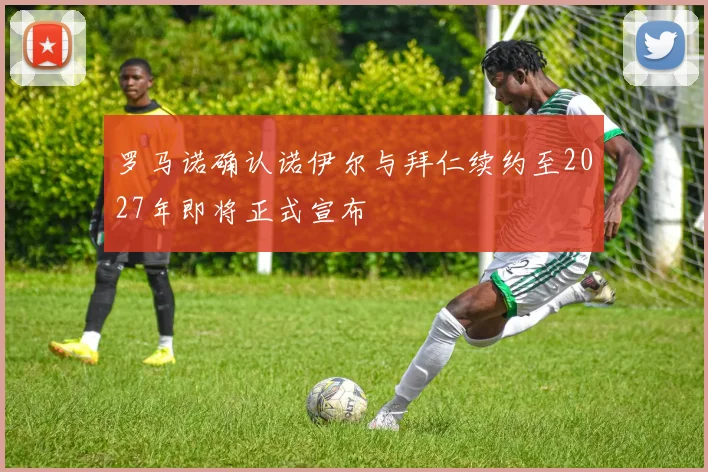 罗马诺确认诺伊尔与拜仁续约至2027年即将正式宣布
