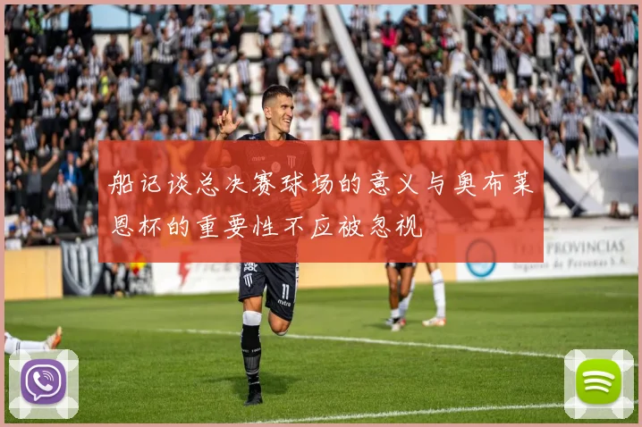 船记谈总决赛球场的意义与奥布莱恩杯的重要性不应被忽视