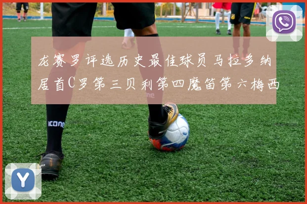 龙赛罗评选历史最佳球员马拉多纳居首C罗第三贝利第四魔笛第六梅西第七