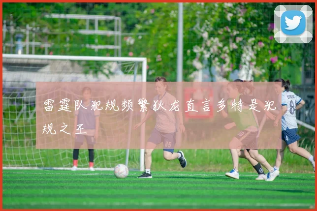 雷霆队犯规频繁狄龙直言多特是犯规之王