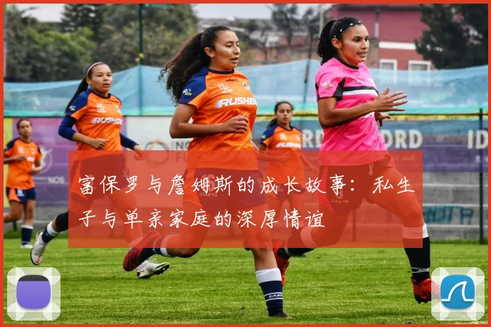富保罗与詹姆斯的成长故事：私生子与单亲家庭的深厚情谊