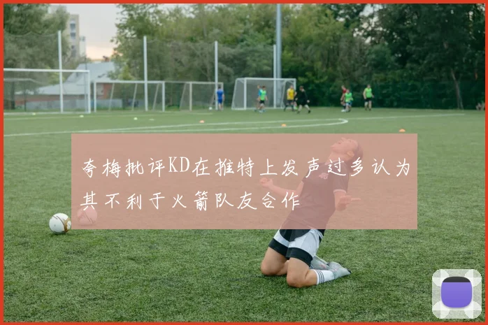 夸梅批评KD在推特上发声过多认为其不利于火箭队友合作