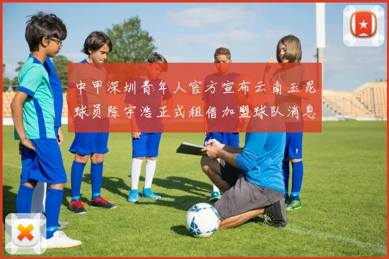 中甲深圳青年人官方宣布云南玉昆球员陈宇浩正式租借加盟球队消息
