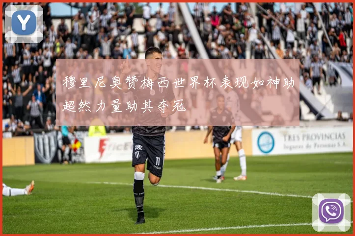 穆里尼奥赞梅西世界杯表现如神助超然力量助其夺冠
