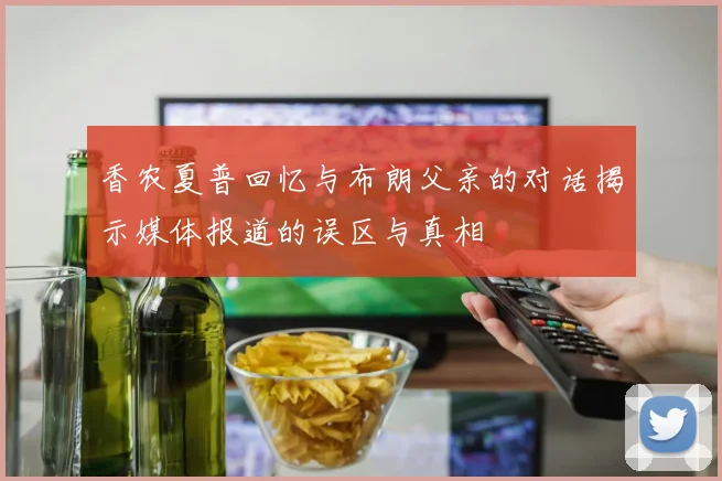香农夏普回忆与布朗父亲的对话揭示媒体报道的误区与真相