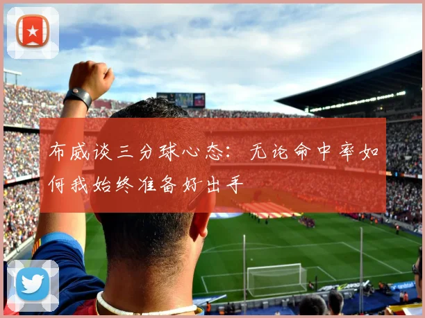 布威谈三分球心态：无论命中率如何我始终准备好出手